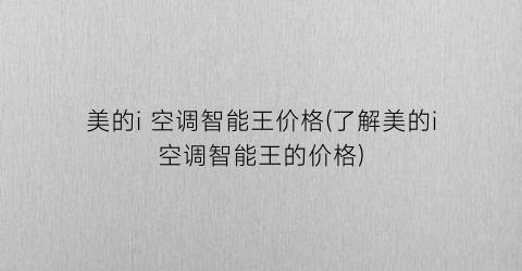 美的i 空调智能王价格(了解美的i空调智能王的价格)